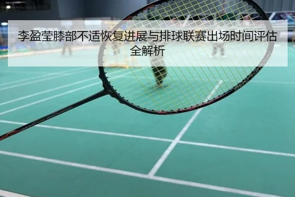 李盈莹膝部不适恢复进展与排球联赛出场时间评估全解析