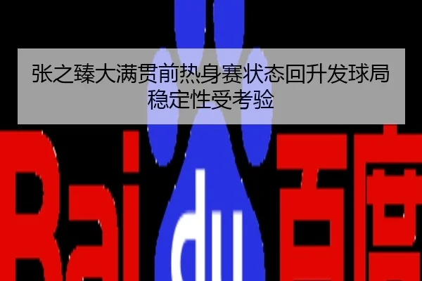 张之臻大满贯前热身赛状态回升发球局稳定性受考验