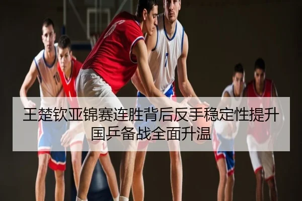 王楚钦亚锦赛连胜背后反手稳定性提升 国乒备战全面升温